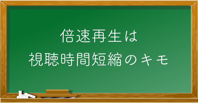 倍速再生は視聴時間短縮のキモ