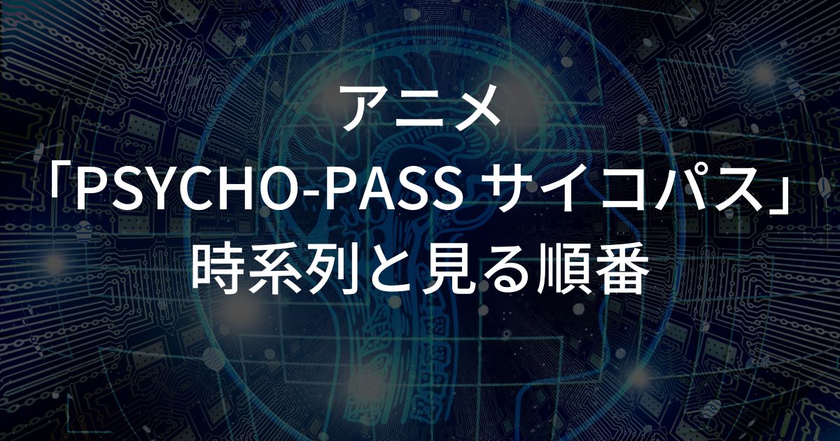 PSYCHO-PASS サイコパスの時系列と見る順番 2023最新