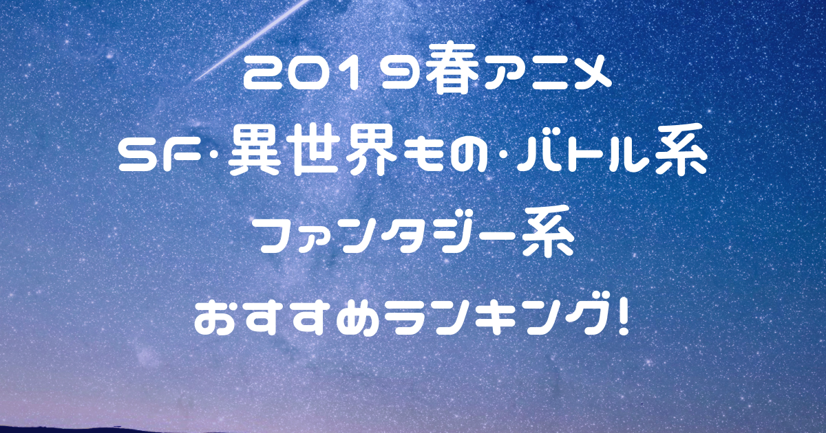 追記 春アニメ 19年4月放送 Sf 異世界 バトル ファンタジー系おすすめランキング アニライ研究所 アニメはvodで見る時代