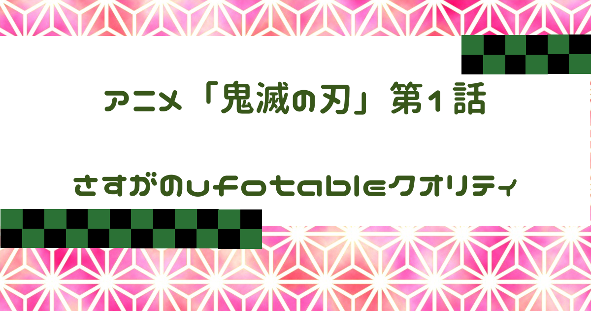 アニメ「鬼滅の刃」第１話感想 ufotable/梶浦由記/LiSAは期待を裏切らない